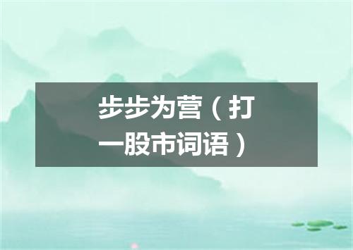步步为营（打一股市词语）