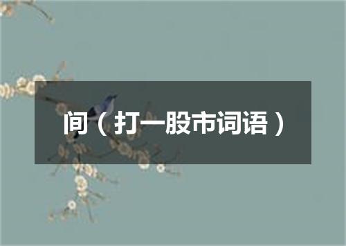 间（打一股市词语）