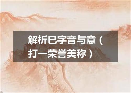 解析巳字音与意（打一荣誉美称）