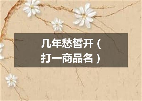 几年愁皙开（打一商品名）