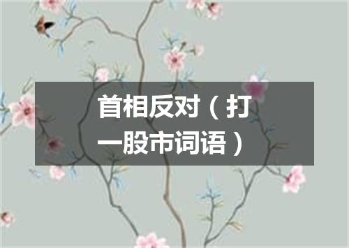 首相反对（打一股市词语）