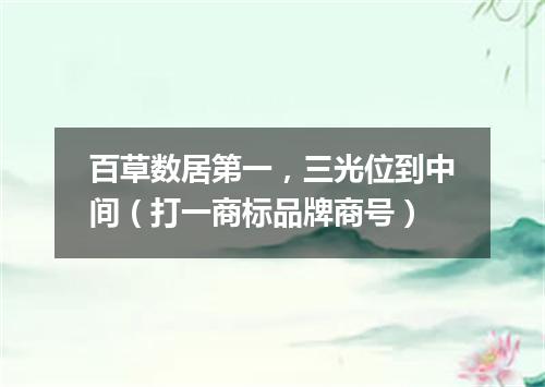 百草数居第一，三光位到中间（打一商标品牌商号）