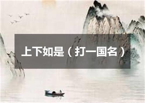上下如是（打一国名）