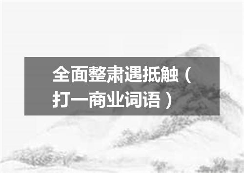 全面整肃遇抵触（打一商业词语）