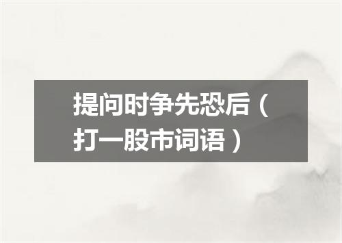提问时争先恐后（打一股市词语）