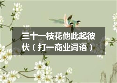 三十一枝花他此起彼伏（打一商业词语）