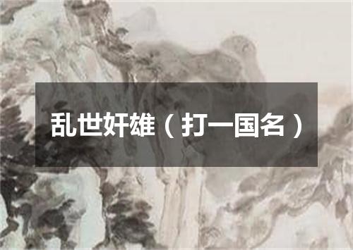 乱世奸雄（打一国名）