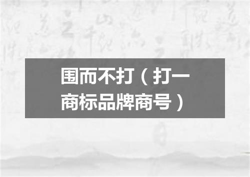 围而不打（打一商标品牌商号）