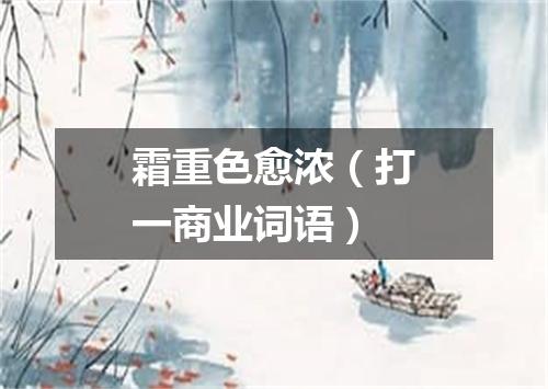霜重色愈浓（打一商业词语）