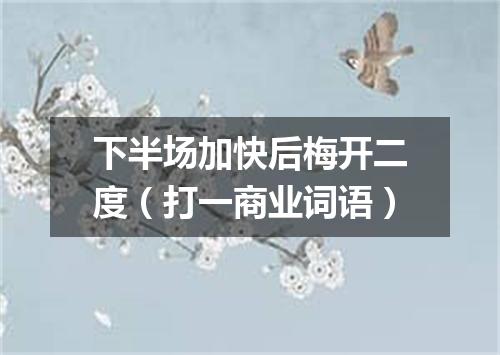 下半场加快后梅开二度（打一商业词语）