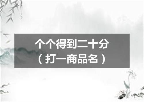 个个得到二十分（打一商品名）