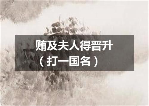 贿及夫人得晋升（打一国名）