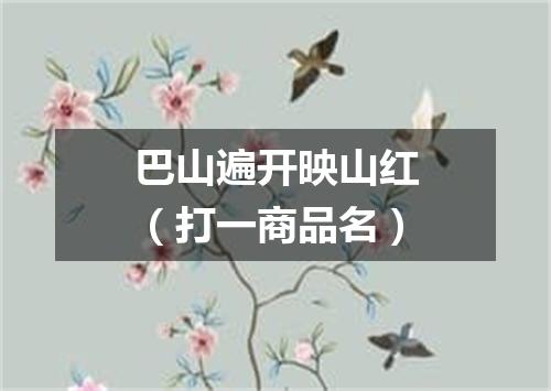 巴山遍开映山红（打一商品名）