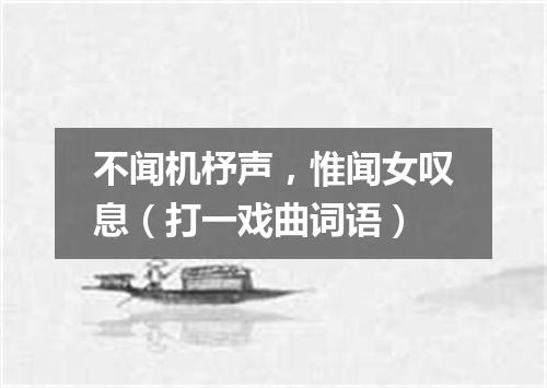 不闻机杼声，惟闻女叹息（打一戏曲词语）
