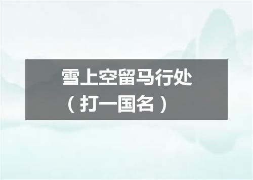 雪上空留马行处（打一国名）