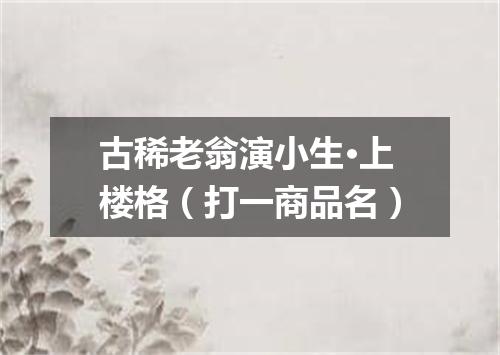 古稀老翁演小生·上楼格（打一商品名）