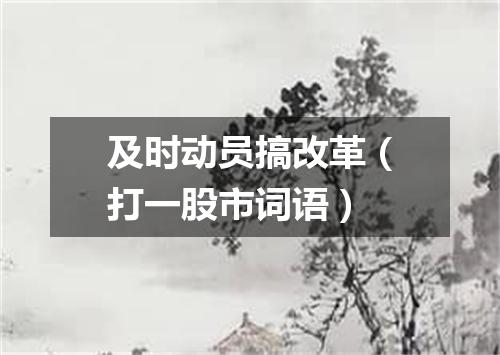及时动员搞改革（打一股市词语）