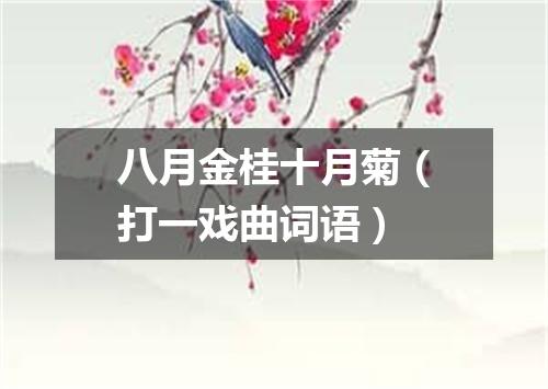 八月金桂十月菊（打一戏曲词语）
