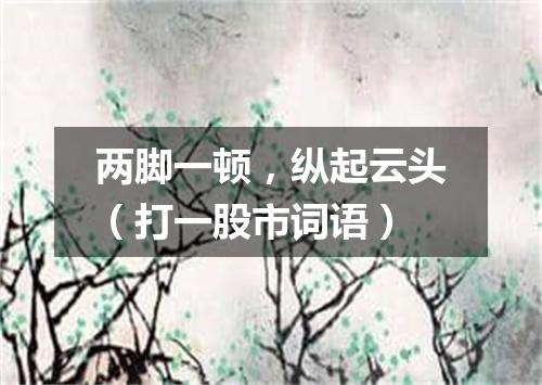 两脚一顿，纵起云头（打一股市词语）