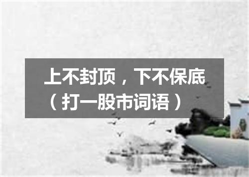 上不封顶，下不保底（打一股市词语）
