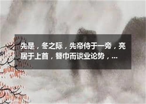 先是，冬之际，先帝侍于一旁，亮居于上首，簪巾而谈业论势，虽藏帚隆中之一隅，而一一具道天下，乃立三分而（打一商业词语）