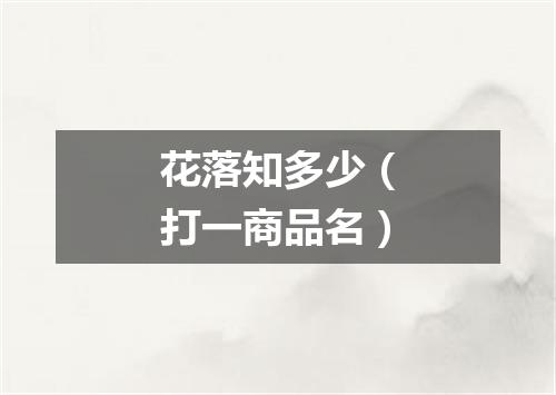 花落知多少（打一商品名）