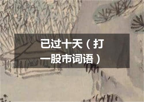 已过十天（打一股市词语）