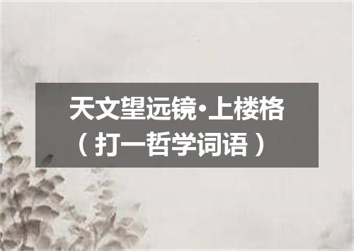 天文望远镜·上楼格（打一哲学词语）