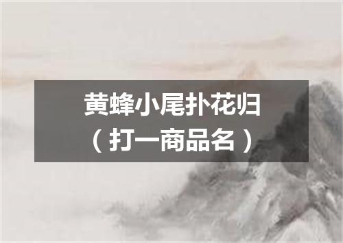 黄蜂小尾扑花归（打一商品名）