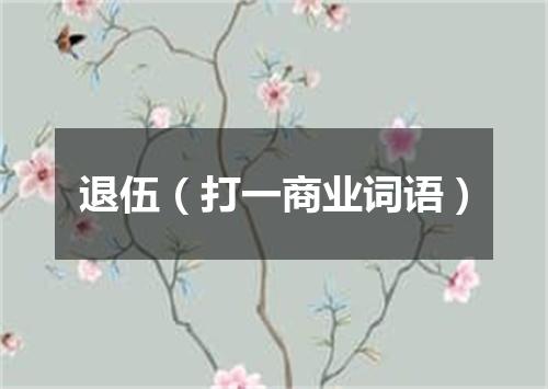 退伍（打一商业词语）