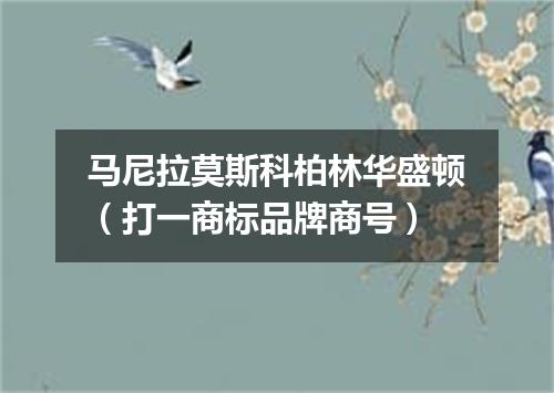 马尼拉莫斯科柏林华盛顿（打一商标品牌商号）