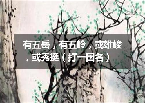 有五岳，有五岭，或雄峻，或秀挺（打一国名）