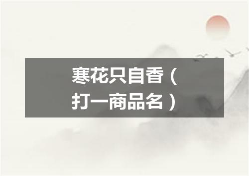 寒花只自香（打一商品名）