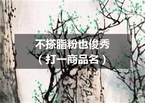 不搽脂粉也俊秀（打一商品名）