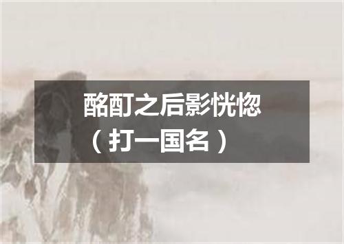 酩酊之后影恍惚（打一国名）
