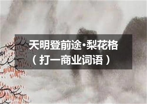 天明登前途·梨花格（打一商业词语）