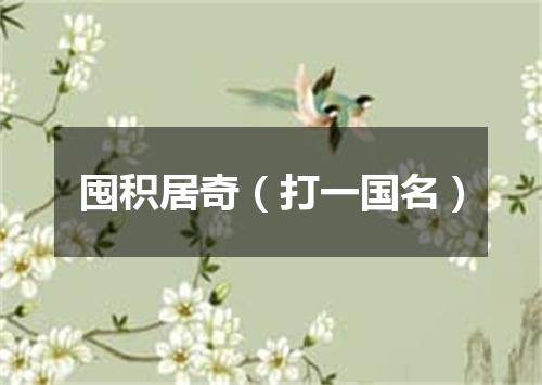 囤积居奇（打一国名）