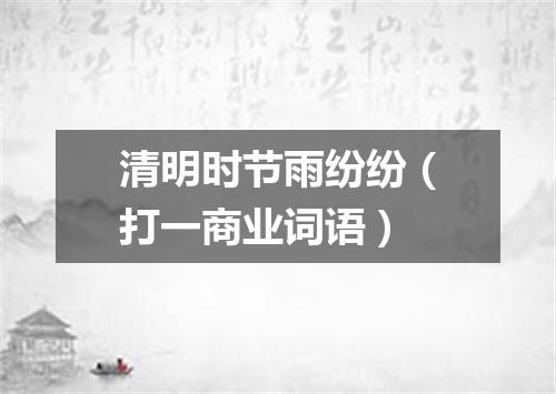 清明时节雨纷纷（打一商业词语）