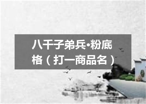 八千子弟兵·粉底格（打一商品名）