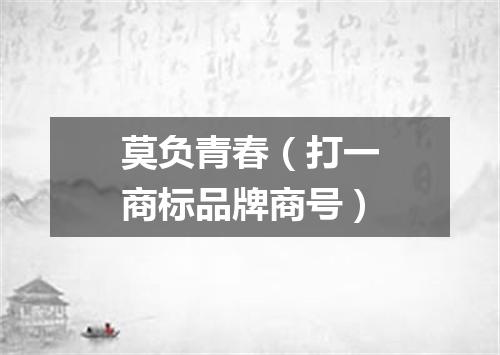 莫负青春（打一商标品牌商号）