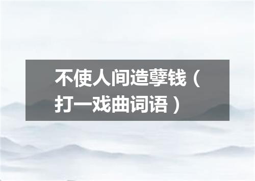 不使人间造孽钱（打一戏曲词语）