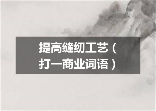 提高缝纫工艺（打一商业词语）