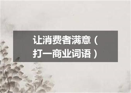 让消费者满意（打一商业词语）