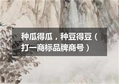 种瓜得瓜，种豆得豆（打一商标品牌商号）