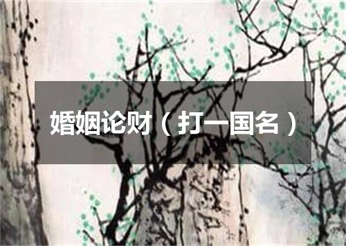 婚姻论财（打一国名）