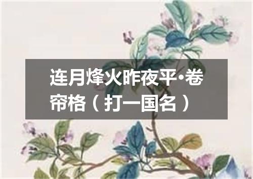 连月烽火昨夜平·卷帘格（打一国名）