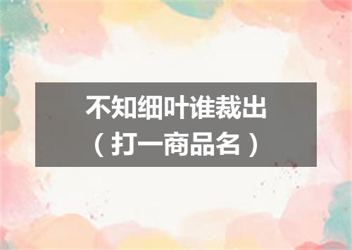 不知细叶谁裁出（打一商品名）