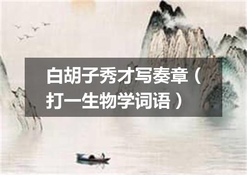 白胡子秀才写奏章（打一生物学词语）