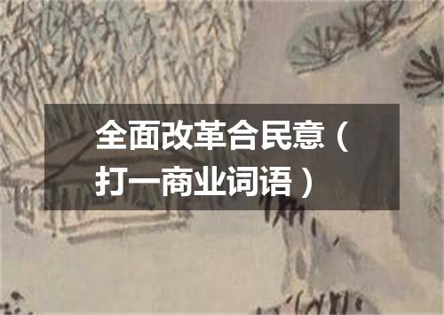 全面改革合民意（打一商业词语）