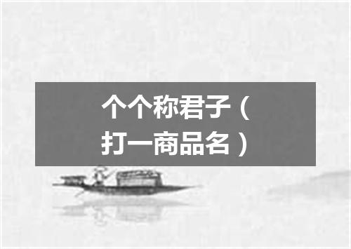 个个称君子（打一商品名）